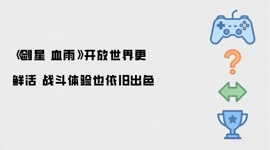 《剑星 血雨》开放世界更鲜活 战斗体验也依旧出色