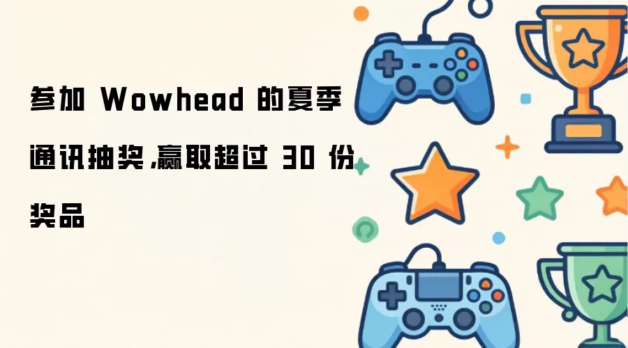 参加 Wowhead 的夏季通讯抽奖：赢取超过 30 份奖品