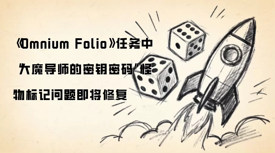 《Omnium Folio》任务中“大魔导师的密钥密码”怪物标记问题修复在即