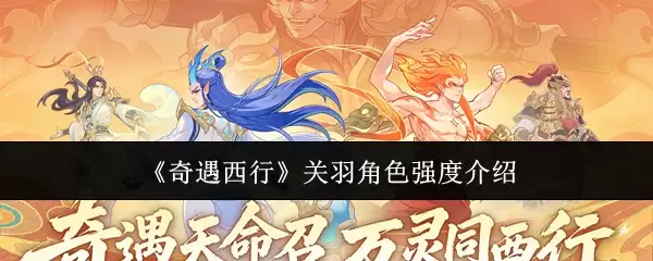 《奇遇西行》关羽角色强度介绍