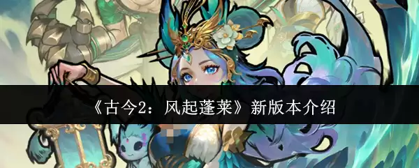 《古今2:风起蓬莱》新版本介绍