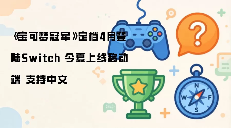 《宝可梦冠军》定档4月登陆Switch 今夏上线移动端 支持中文