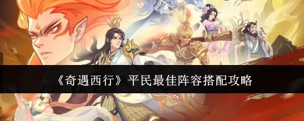 《奇遇西行》平民最佳阵容搭配攻略