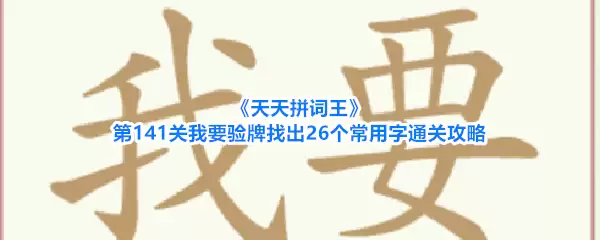 《天天拼词王》第141关我要验牌找出26个常用字通关攻略