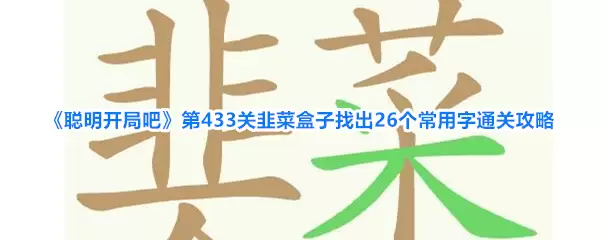 《聪明开局吧》第433关韭菜盒子找出26个常用字通关攻略