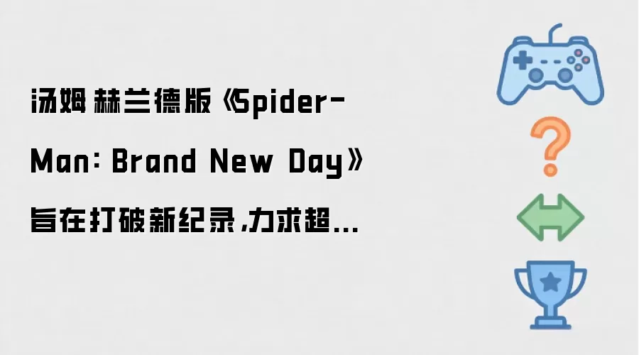 汤姆·赫兰德版《Spider-Man: Brand New Day》旨在打破新纪录：力求超越复仇者联盟与泰勒·斯威夫特