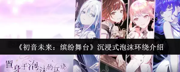 初音未来：缤纷舞台 沉浸式泡沫环绕介绍