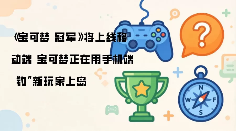 《宝可梦 冠军》将上线移动端 宝可梦正在用手机端钓新玩家上岛