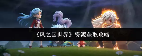 风之国世界资源获取攻略
