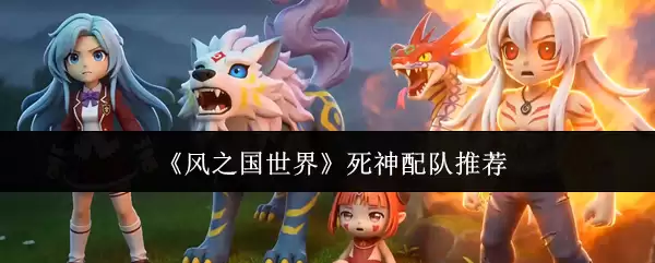 《风之国世界》死神配队推荐