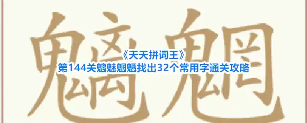《天天拼词王》第144关魑魅魍魉找出32个常用字通关攻略
