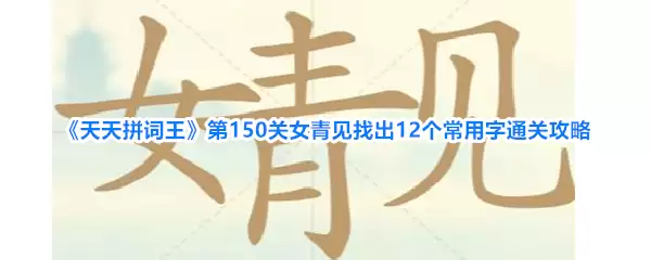 天天拼词王第150关女青见找出12个常用字通关攻略