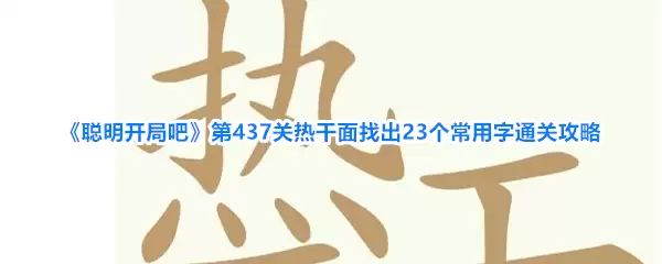 聪明开局吧第437关热干面找出23个常用字通关攻略