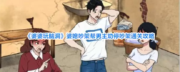 《婆婆玩脑洞》婆媳吵架助男主劝停吵架通关攻略