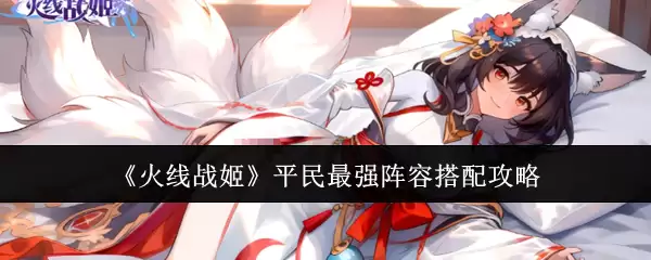《火线战姬》平民最强阵容搭配攻略