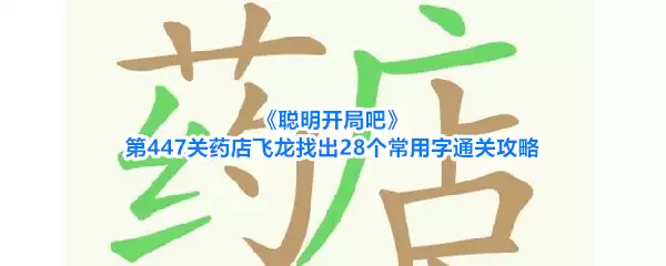 《聪明开局吧》第447关药店飞龙找出28个常用字通关攻略