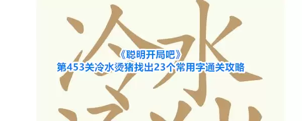 《聪明开局吧》第453关冷水烫猪找出23个常用字通关攻略