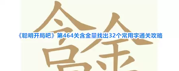 《聪明开局吧》第464关含金量找出32个常用字通关攻略