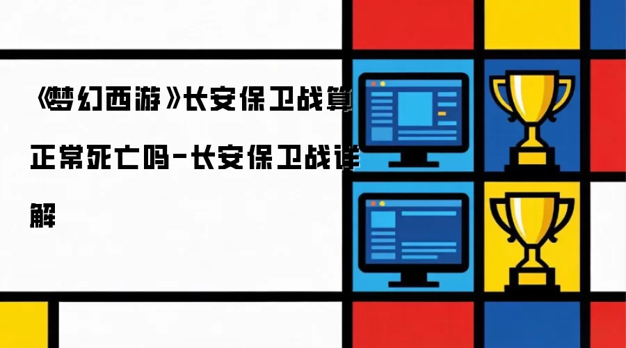 《梦幻西游》长安保卫战算正常死亡吗-长安保卫战详解