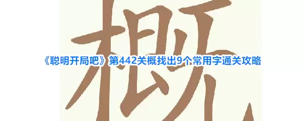 《聪明开局吧》第442关概找出9个常用字通关指南