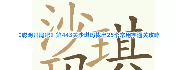 《聪明开局吧》第443关沙琪玛寻找25个常用字通关攻略