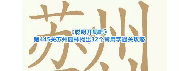 聪明开局吧第445关苏州园林找出32个常用字通关攻略