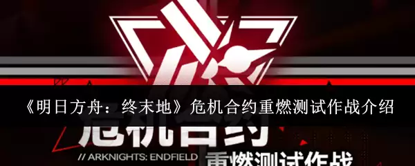 明日方舟：终末地危机合约重燃测试作战介绍