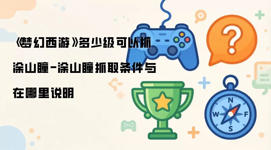 《梦幻西游》多少级可以抓涂山瞳-涂山瞳抓取条件及在哪里说明