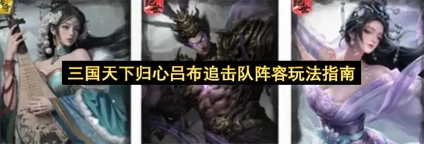 三国天下归心：吕布追击队阵容玩法指南