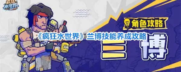 疯狂水世界兰博技能养成攻略