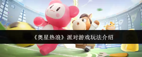 《奥星热浪》派对游戏玩法说明