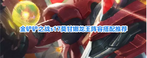 金铲铲之战s17莫甘娜龙王阵容推荐搭配