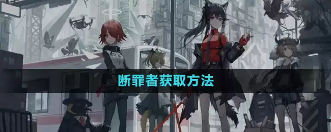 明日方舟如何获取断罪者