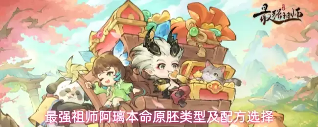 最强祖师阿璃本命原胚类型与配方选择