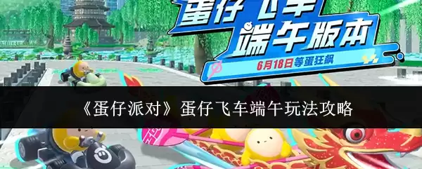 蛋仔派对 蛋仔飞车端午玩法攻略