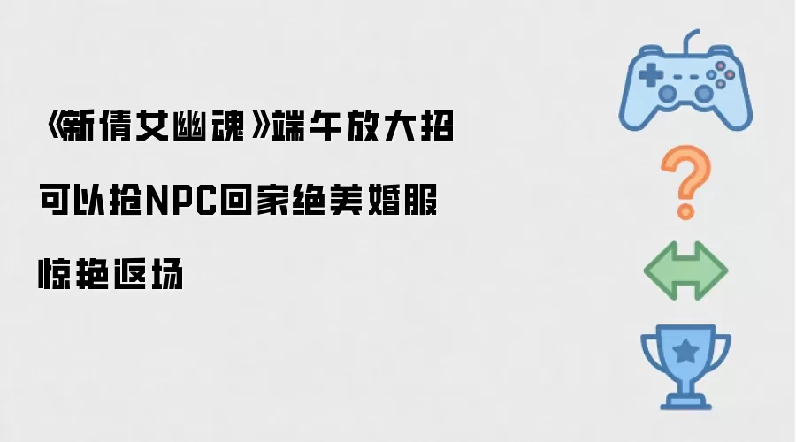 新倩女幽魂端午放大招可抢NPC回家绝美婚服惊艳返场