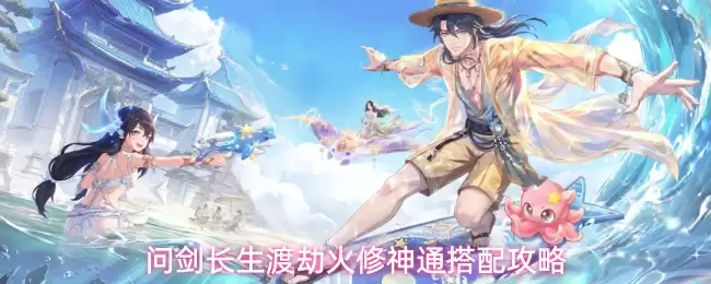 问剑长生渡劫火修神通搭配指南