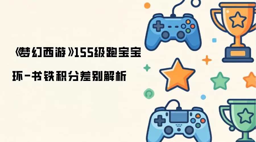 《梦幻西游》155级跑宝宝环书铁积分差别详细解析