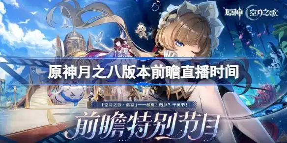 原神月之八版本前瞻直播具体何时 原神月之八版本前瞻直播时间