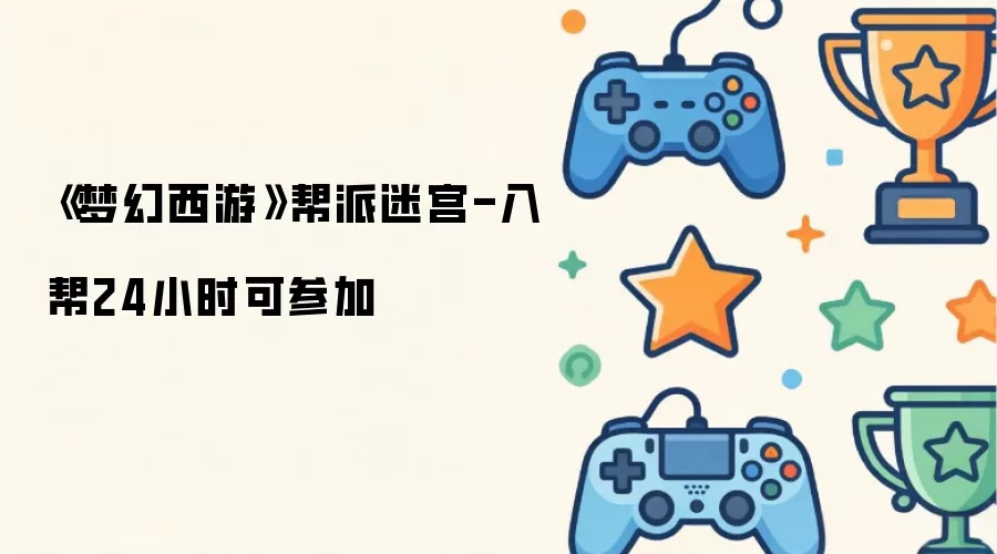 《梦幻西游》帮派迷宫-入帮后24小时可参加