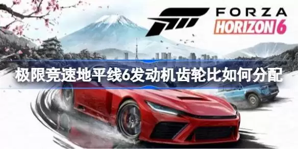 极限竞速地平线6发动机齿轮比分配方法 极限竞速地平线6万能发动机齿轮比