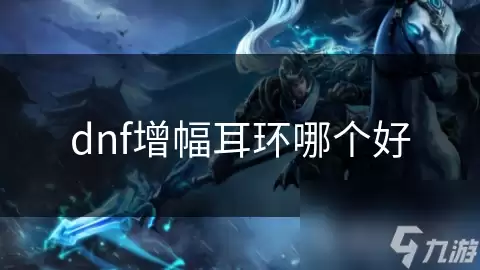 dnf增幅耳环哪个更优