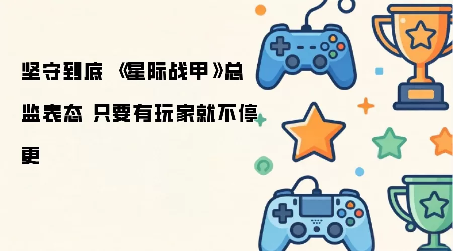 坚守到底 《星际战甲》总监表态 只要有玩家就不停更