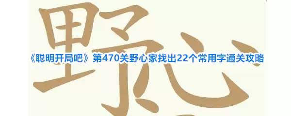 《聪明开局吧》第470关野心家找出22个常用字通关攻略