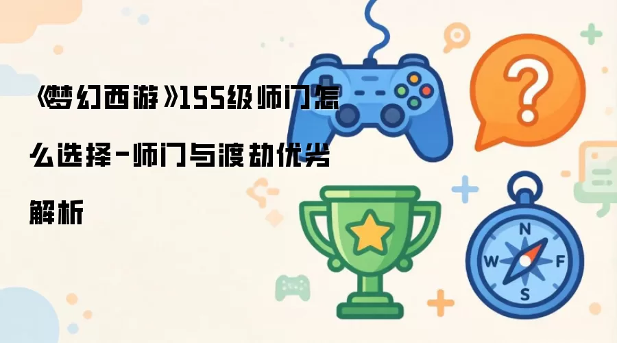 《梦幻西游》155级师门怎么选择-师门与渡劫优劣解析