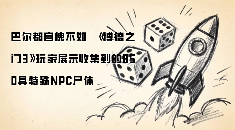 巴尔都自愧不如  《博德之门3》玩家展示收集到的850具特殊NPC尸体