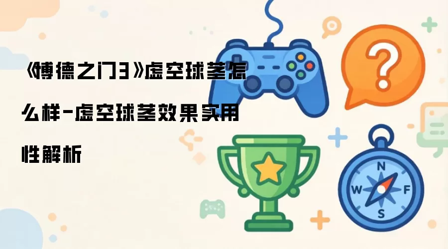 《博德之门3》虚空球茎怎么样-虚空球茎效果实用性解析