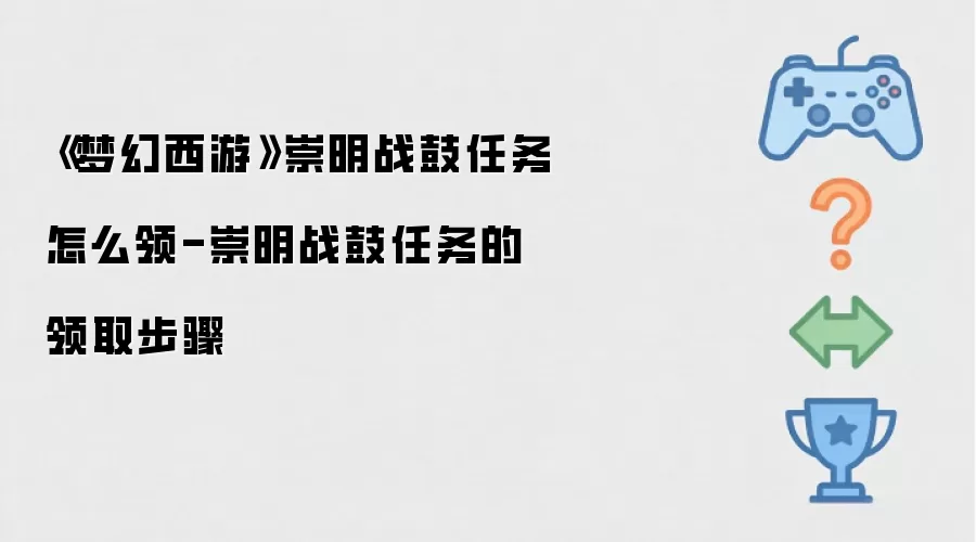 《梦幻西游》崇明战鼓任务怎么领-崇明战鼓任务的领取步骤