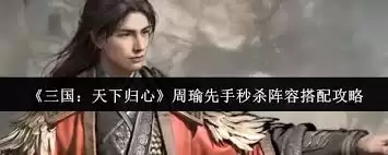 三国天下归心周瑜先手秒杀阵容怎样搭配-三国天下归心周瑜先手秒杀阵容搭配攻略