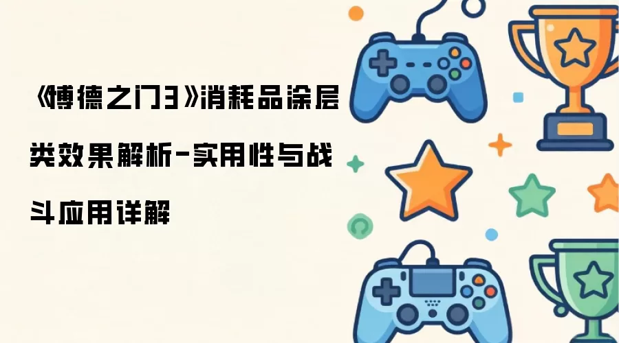 博德之门3消耗品涂层类效果解析-实用性与战斗应用详解